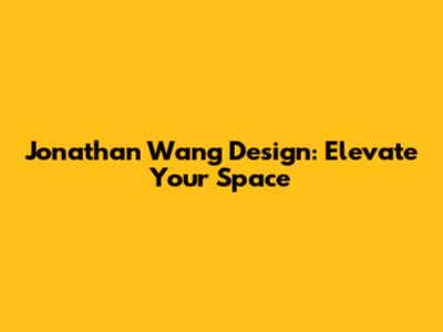 Jonathan Wang Design: Elevate Your Space