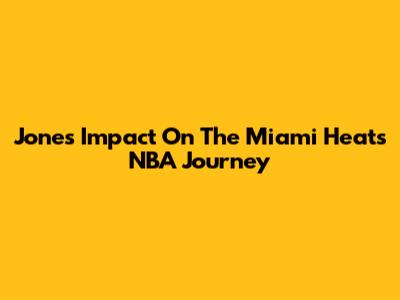 Jones' Impact On The Miami Heat's NBA Journey