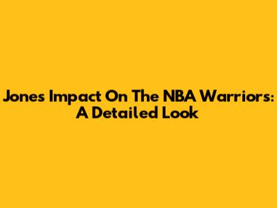 Jones' Impact On The NBA Warriors: A Detailed Look