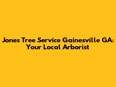 Jones Tree Service Gainesville GA: Your Local Arborist