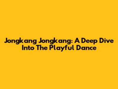 Jongkang Jongkang: A Deep Dive Into The Playful Dance