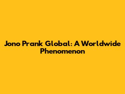 Jono Prank Global: A Worldwide Phenomenon