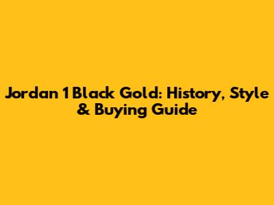 Jordan 1 Black Gold: History, Style & Buying Guide