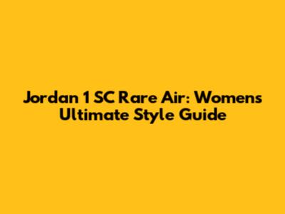 Jordan 1 SC Rare Air: Women's Ultimate Style Guide