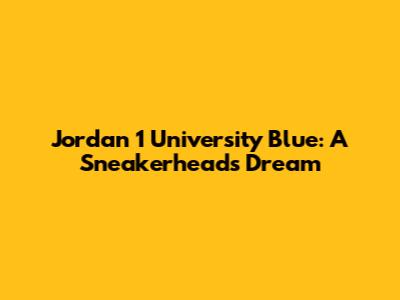 Jordan 1 University Blue: A Sneakerhead's Dream