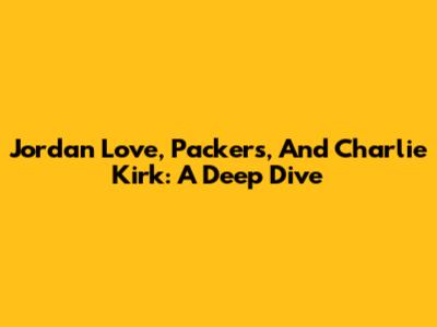 Jordan Love, Packers, And Charlie Kirk: A Deep Dive