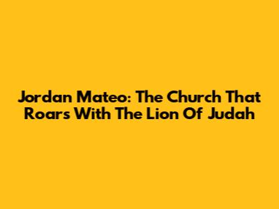Jordan Mateo: The Church That Roars With The Lion Of Judah