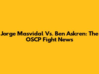 Jorge Masvidal Vs. Ben Askren: The OSCP Fight News