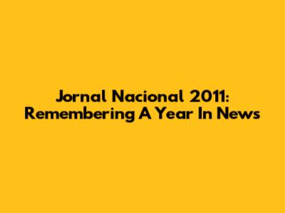 Jornal Nacional 2011: Remembering A Year In News