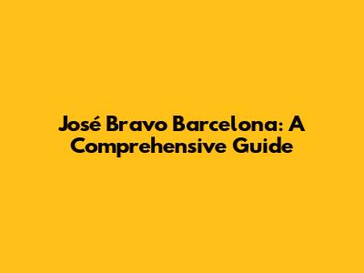 José Bravo Barcelona: A Comprehensive Guide