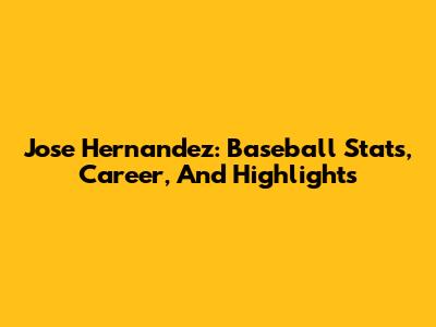 Jose Hernandez: Baseball Stats, Career, And Highlights