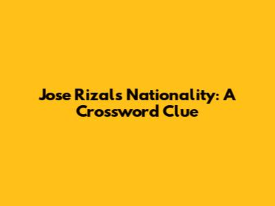 Jose Rizal's Nationality: A Crossword Clue