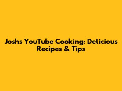 Josh's YouTube Cooking: Delicious Recipes & Tips