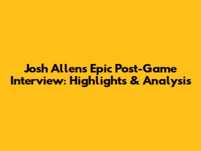 Josh Allen's Epic Post-Game Interview: Highlights & Analysis