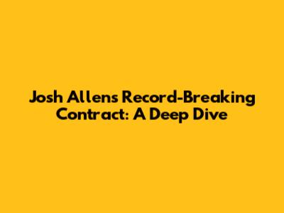 Josh Allen's Record-Breaking Contract: A Deep Dive