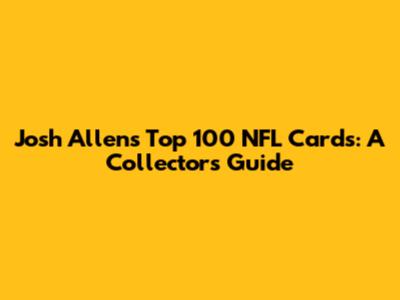 Josh Allen's Top 100 NFL Cards: A Collector's Guide