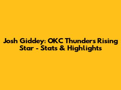 Josh Giddey: OKC Thunder's Rising Star - Stats & Highlights