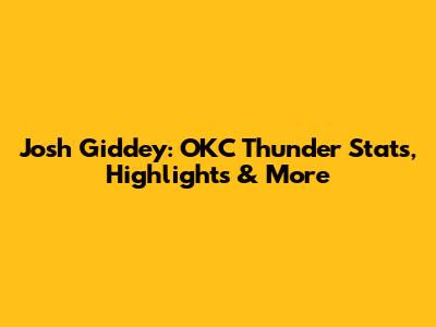 Josh Giddey: OKC Thunder Stats, Highlights & More