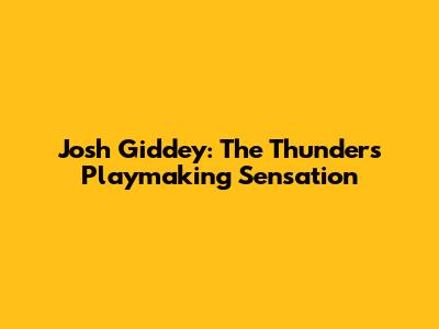 Josh Giddey: The Thunder's Playmaking Sensation