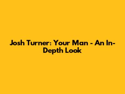 Josh Turner: Your Man - An In-Depth Look