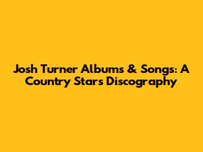 Josh Turner Albums & Songs: A Country Star's Discography