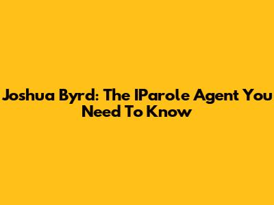 Joshua Byrd: The IParole Agent You Need To Know