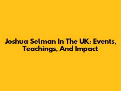 Joshua Selman In The UK: Events, Teachings, And Impact