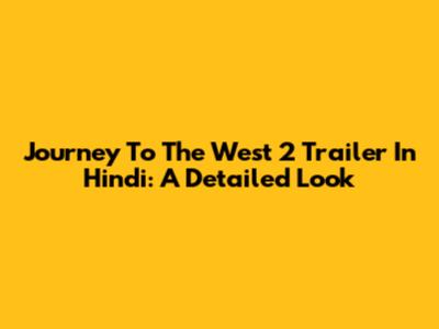Journey To The West 2 Trailer In Hindi: A Detailed Look