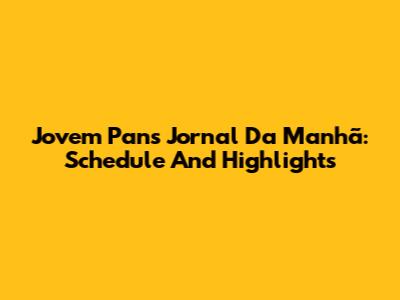 Jovem Pan's 'Jornal Da Manhã': Schedule And Highlights
