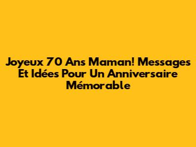 Joyeux 70 Ans Maman! Messages Et Idées Pour Un Anniversaire Mémorable