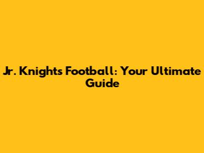 Jr. Knights Football: Your Ultimate Guide