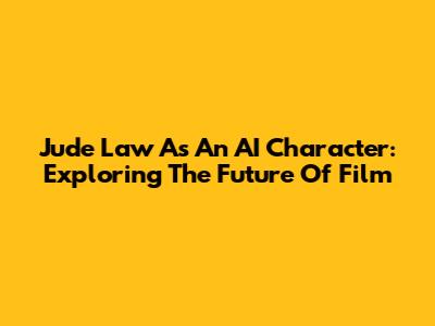 Jude Law As An AI Character: Exploring The Future Of Film