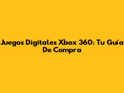 Juegos Digitales Xbox 360: Tu Guía De Compra