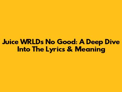 Juice WRLD's 'No Good': A Deep Dive Into The Lyrics & Meaning