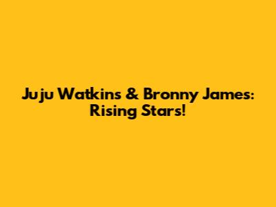 Juju Watkins & Bronny James: Rising Stars!