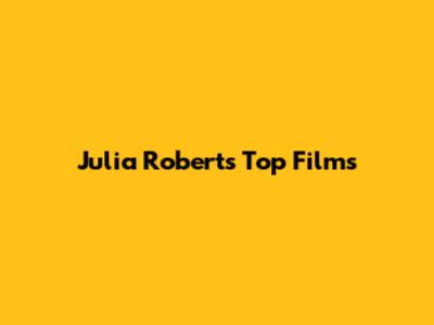 Julia Roberts' Top Films