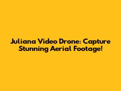 Juliana Video Drone: Capture Stunning Aerial Footage!