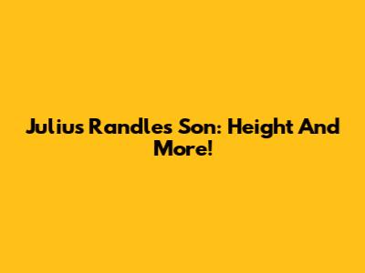 Julius Randle's Son: Height And More!