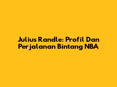 Julius Randle: Profil Dan Perjalanan Bintang NBA
