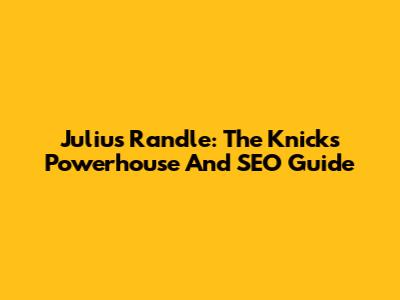 Julius Randle: The Knicks' Powerhouse And SEO Guide