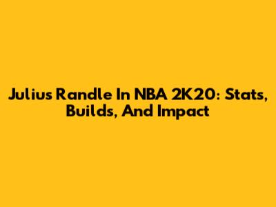 Julius Randle In NBA 2K20: Stats, Builds, And Impact