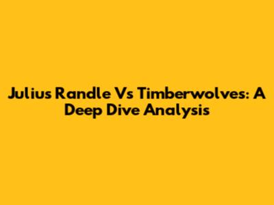 Julius Randle Vs Timberwolves: A Deep Dive Analysis