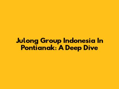 Julong Group Indonesia In Pontianak: A Deep Dive