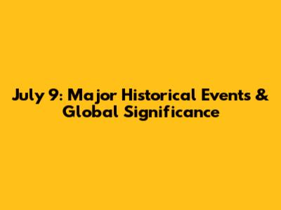 July 9: Major Historical Events & Global Significance