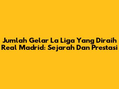 Jumlah Gelar La Liga Yang Diraih Real Madrid: Sejarah Dan Prestasi
