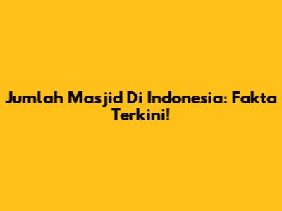 Jumlah Masjid Di Indonesia: Fakta Terkini!