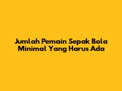 Jumlah Pemain Sepak Bola Minimal Yang Harus Ada