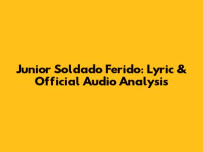Junior Soldado Ferido: Lyric & Official Audio Analysis