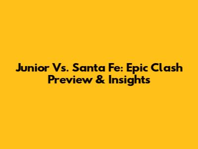 Junior Vs. Santa Fe: Epic Clash Preview & Insights