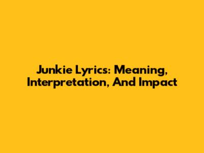 Junkie Lyrics: Meaning, Interpretation, And Impact